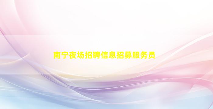 南宁夜场招聘信息招募服务员